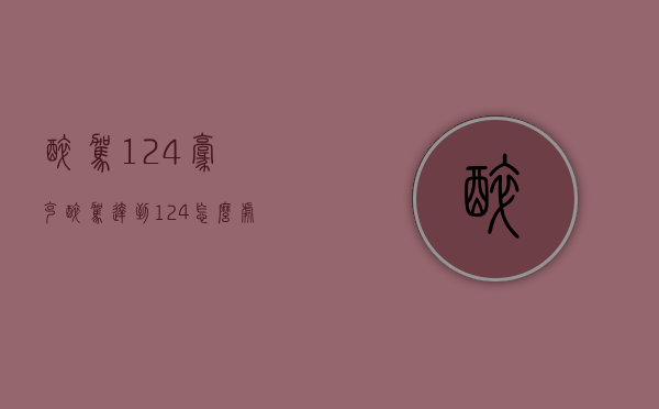 醉驾124毫克（醉驾达到124怎么处罚）