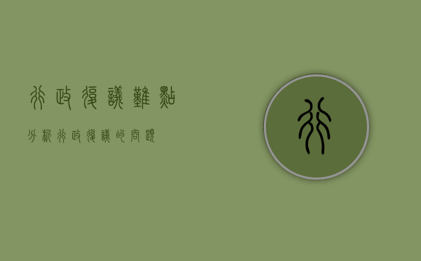 行政复议难点分析（行政复议的问题）