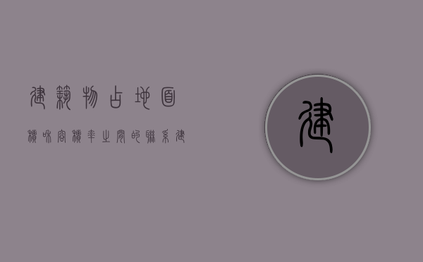 建筑物占地面积和容积率之间的联系（建筑物占地面积和容积率之间的联系与区别）