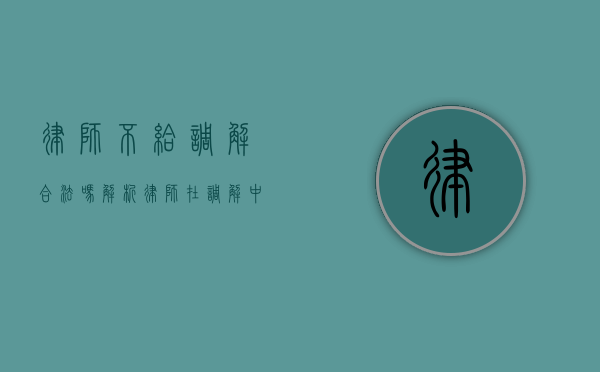 律师不给调解合法吗？解析律师在调解中的角色与合法性