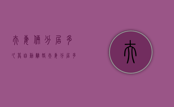 夫妻俩分居多久算自动离婚（夫妻分居多久可以算离婚）