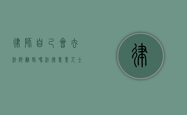 律师自己会去法院离婚吗？法律专业人士的离婚选择与考量