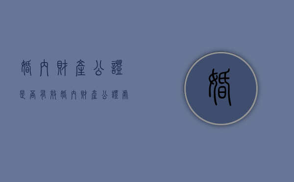 婚内财产公证是否有效（婚内财产公证处公证需要什么材料）