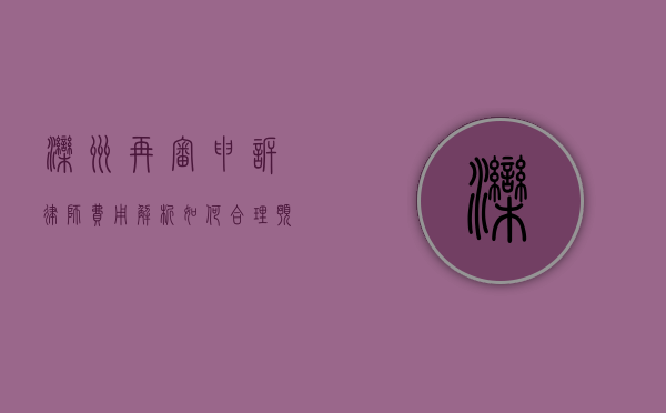 滦州再审申诉律师费用解析，如何合理预算法律支出