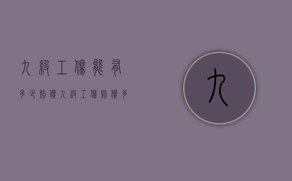 九级工伤能有多少赔偿?(九级工伤赔偿多少钱) 九级工伤能有多少赔偿?(九级工伤赔偿多少钱)