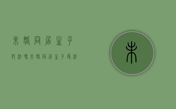 未婚同居生子犯法吗(未婚同居生子受法律保护吗?) 未婚同居生子犯法吗(未婚同居生子受法律保护吗?)