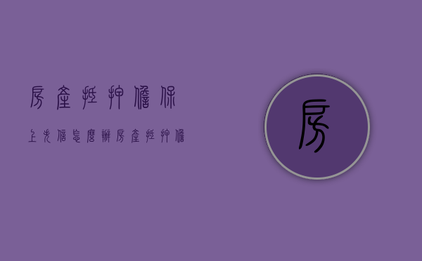 房产抵押担保上失信怎么办（房产抵押担保人承担的责任）