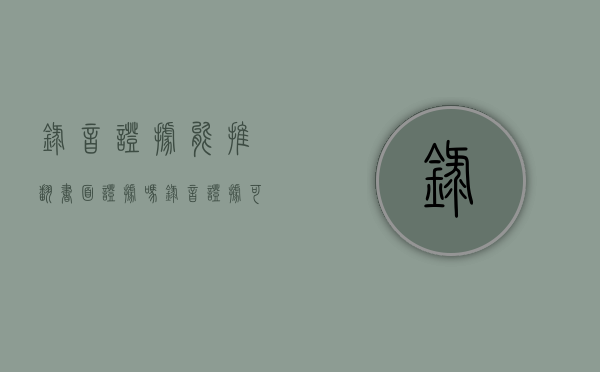 录音证据能推翻书面证据吗（录音证据可以鉴定吗）