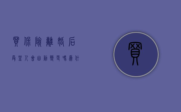 买保险离婚后受益人会自动变更吗为什么（离婚后影不影响保险保单受益人）
