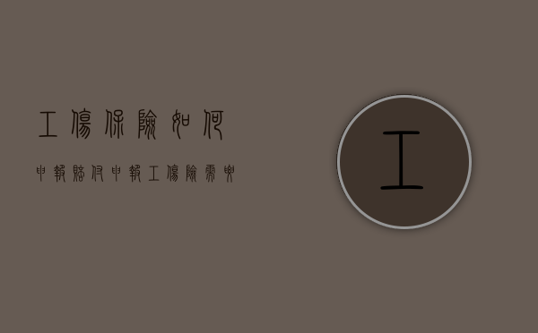 工伤保险如何申报赔付（申报工伤险需要什么手续）