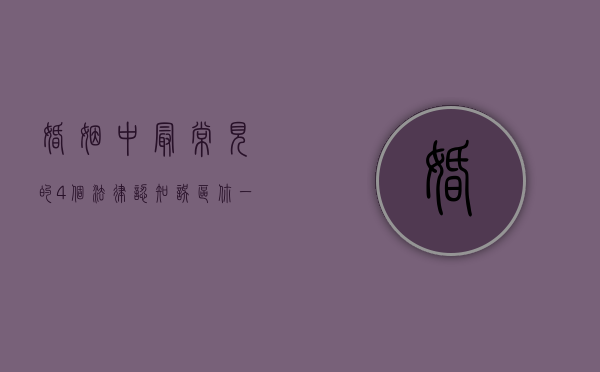 婚姻中最常见的4个法律认知误区，你一定要知道!（婚姻中最常见的4个法律认知误区,你一定要知道吗）