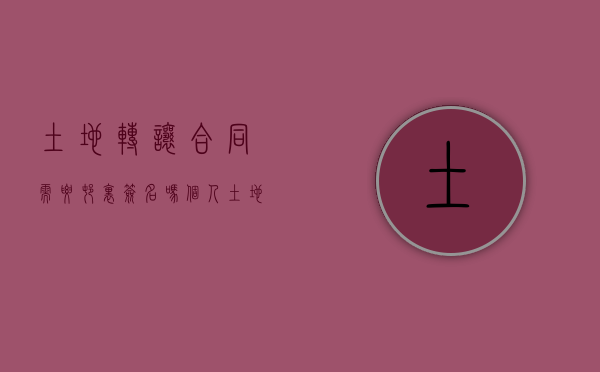 土地转让合同需要村里签名吗（个人土地转让合同有效吗）