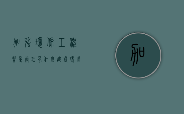 加强环保工程质量管理有什么建议（环保管理措施内容）