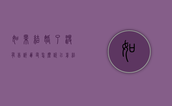 如果结婚了没有告诉朋友怎么说(以前结过婚没告诉老公好吗) 如果结婚了没有告诉朋友怎么说(以前结过婚没告诉老公好吗)