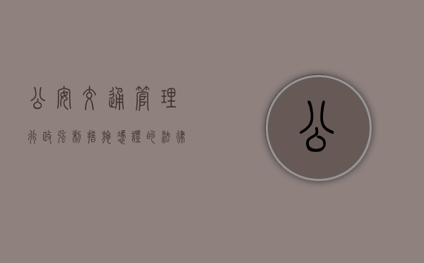 公安交通管理行政强制措施凭证的法律特征是什么（公安交通管理行政强制凭证编号）