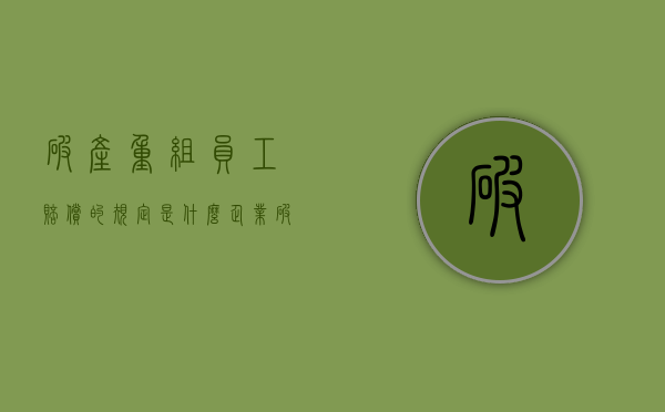 破产重组员工赔偿的规定是什么？（企业破产重组后工人有赔偿金吗?）