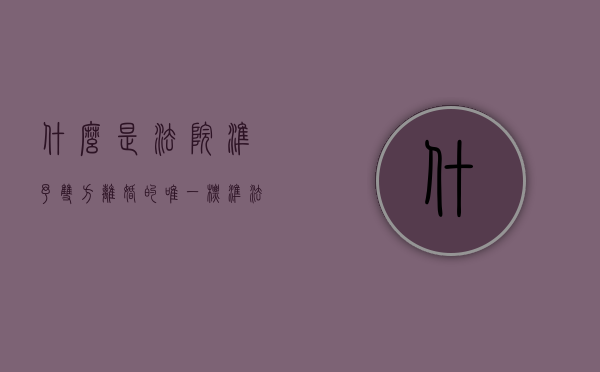 什么是法院准予双方离婚的唯一标准（法院对离婚的判决依据什么规定）