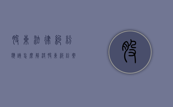 股东法律纠纷应该怎么解决？（股东纠纷案例）