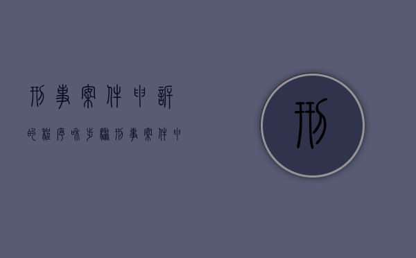 刑事案件申诉的程序和步骤（刑事案件申诉流程图）
