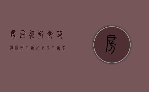 房屋征收行政复议被申请人可以申请吗？（房屋征收申请行政复议怎么个复议法）