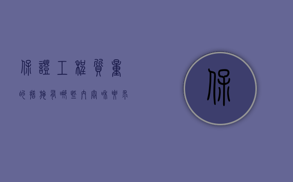 保证工程质量的措施有哪些内容和要求（保证工程质量的措施有哪些内容？）