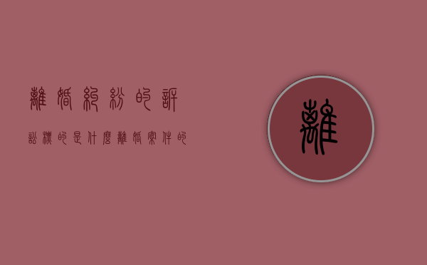 离婚纠纷的诉讼标的是什么（离婚案件的诉讼标的）