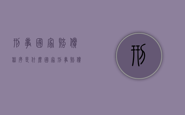 刑事国家赔偿程序是什么（国家刑事赔偿的范围）