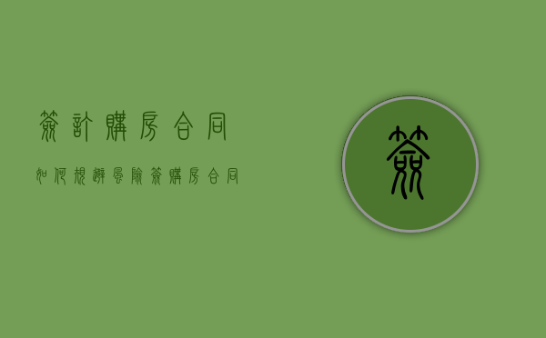 签订购房合同如何规避风险（签购房合同有哪些陷阱?这几点要注意）