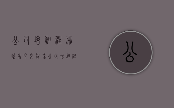 公司增加注册资本要交税吗（公司增加注册资本的法律规定有哪些）