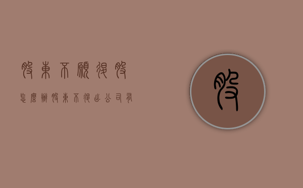 股东不愿退股怎么办（股东不退出公司有啥办法）