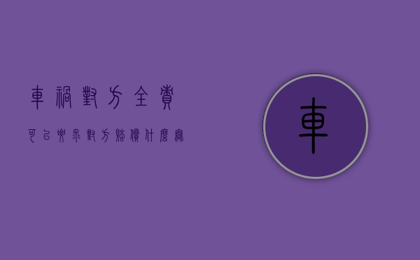 车祸对方全责可以要求对方赔偿什么无人伤（车祸对方主责可以要求对方赔偿什么）