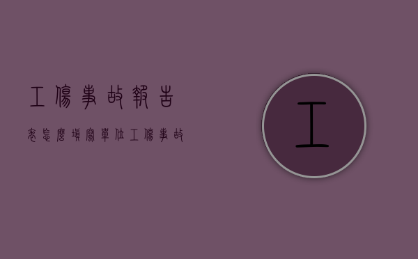 工伤事故报告表怎么填写（单位工伤事故经过报告怎么写？）