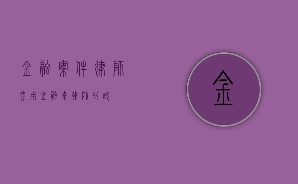金融案件律师费用（金融案律师咨询）