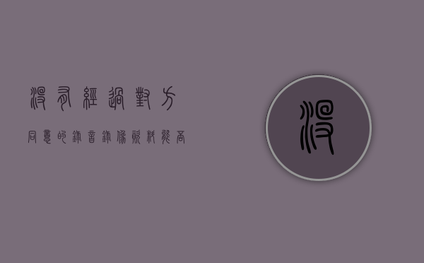 没有经过对方同意的录音录像资料能否作为定案的依据（未经对方同意的录音,有法律效力吗?!）