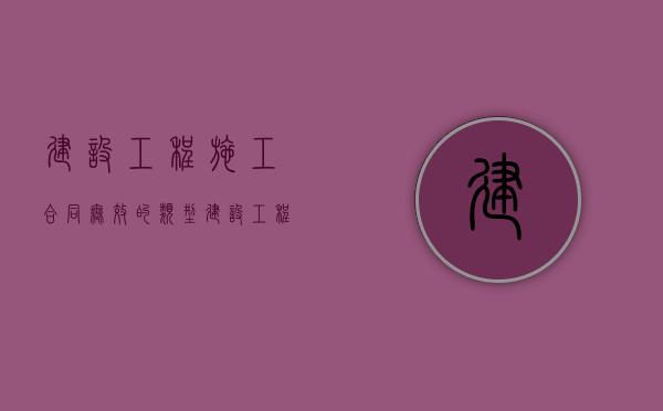 建设工程施工合同无效的类型（建设工程总包合同）