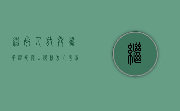 继承人放弃继承权的应以何种方式表示（继承人放弃继承是否应当列为被告）