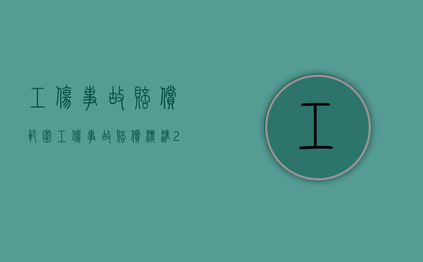 工伤事故赔偿范围（工伤事故赔偿标准2020最新工伤赔偿标准）