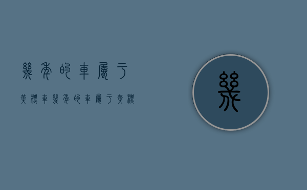 几年的车属于黄标车（几年的车属于黄标车辆）