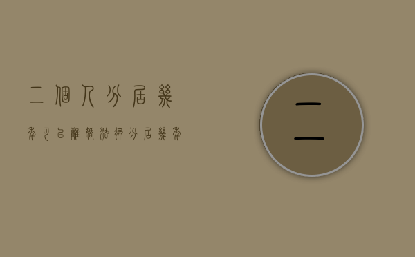 二个人分居几年可以离婚（法律分居几年可以离婚）