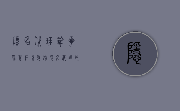 隐名代理谁承担责任和义务（隐名代理的责任承担）