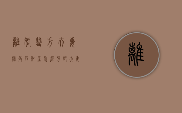 离婚双方夫妻无共同财产怎么分配（夫妻双方无共同财产,离婚男方需要赔偿吗）