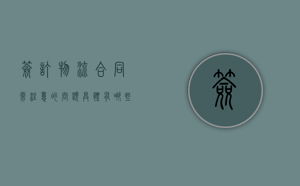 签订物流合同需注意的问题具体有哪些（物流运输合同条款）