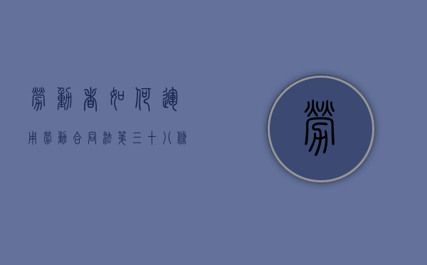 劳动者如何运用《劳动合同法》第三十八条有效维权？（根据劳动合同法第三条第一款的规定）