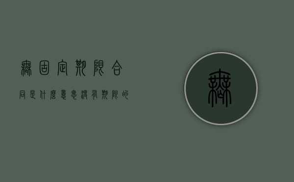 无固定期限合同是什么意思？（没有期限的合同合法吗）