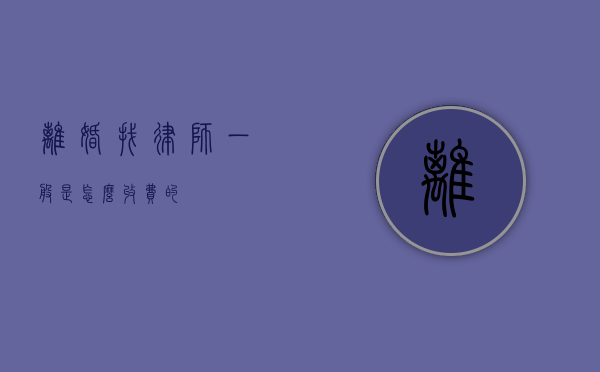 离婚找律师一般是怎么收费的？