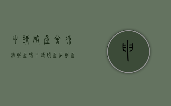 申请破产会冻结资产吗（申请破产后资产怎么处理）