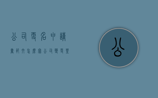 公司更名申请书范文怎么写（公司变更登记申请书）