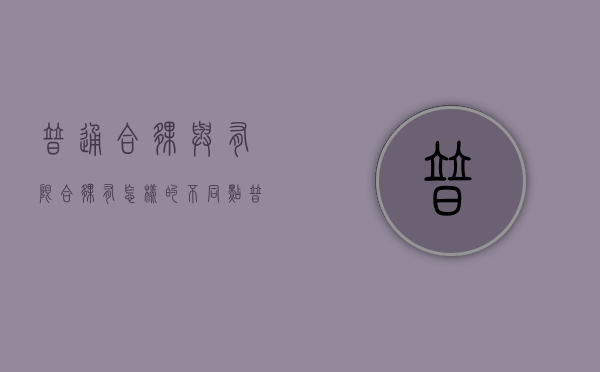 普通合伙与有限合伙有怎样的不同点（普通合伙和有限合伙哪个好）