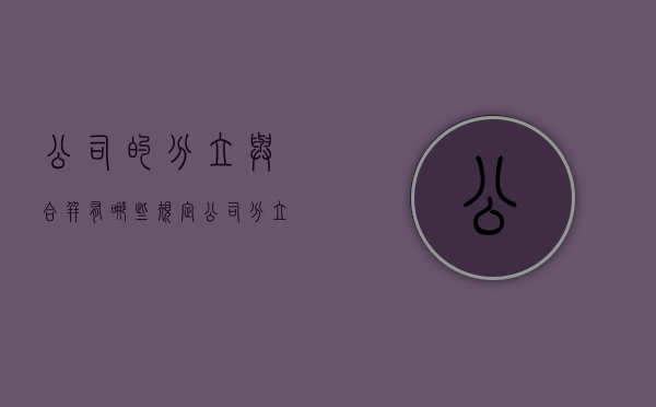 公司的分立与合并有哪些规定（公司分立含义）