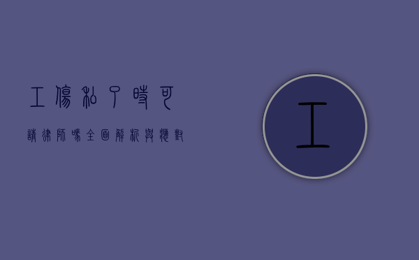 工伤私了时可请律师吗？全面解析与应对